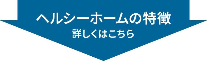 ヘルシーホームの特徴　詳しくはこちら