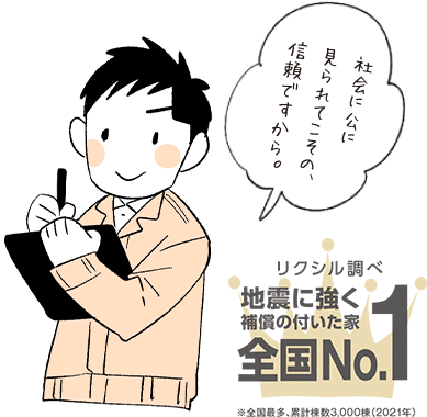 社会に公に見られてこその、信頼ですから。リクシル調べ地震に強く補償の付いた家全国No.1