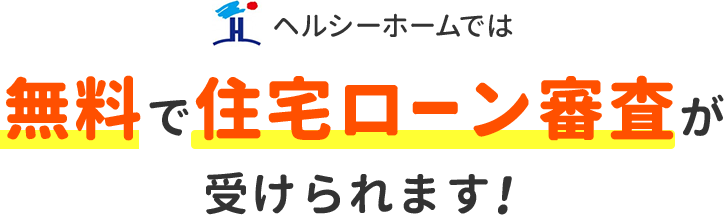 ヘルシーホームでは無料で住宅ローン審査が受けられます！