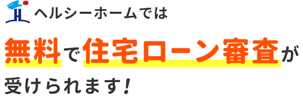 ヘルシーホームでは無料で住宅ローン審査が受けられます！