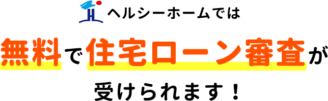 ヘルシーホームでは無料で住宅ローン審査が受けられます!