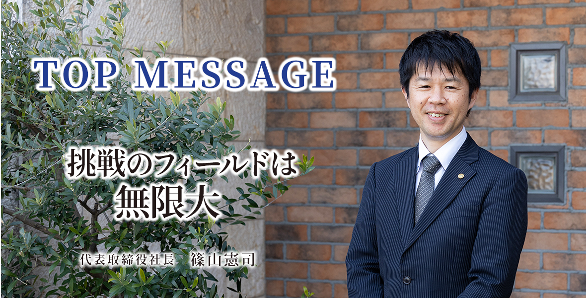 TOP MESSAGE　挑戦のフィールドは無限大　代表取締役社長 篠山憲司